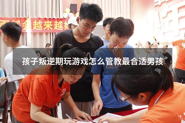 孩子叛逆期玩游戏怎么管教最合适男孩