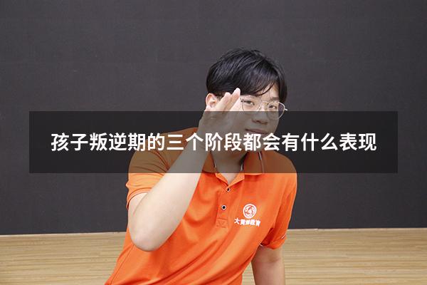 孩子叛逆期的三个阶段都会有什么表现
