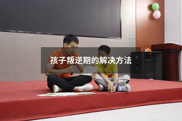 孩子叛逆期的解决方法