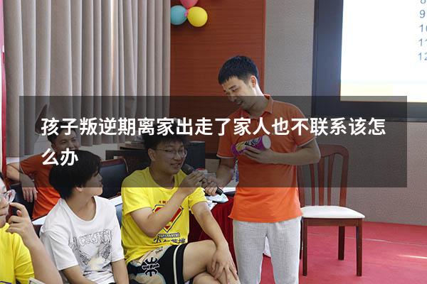 孩子叛逆期离家出走了家人也不联系该怎么办