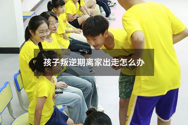 孩子叛逆期离家出走怎么办