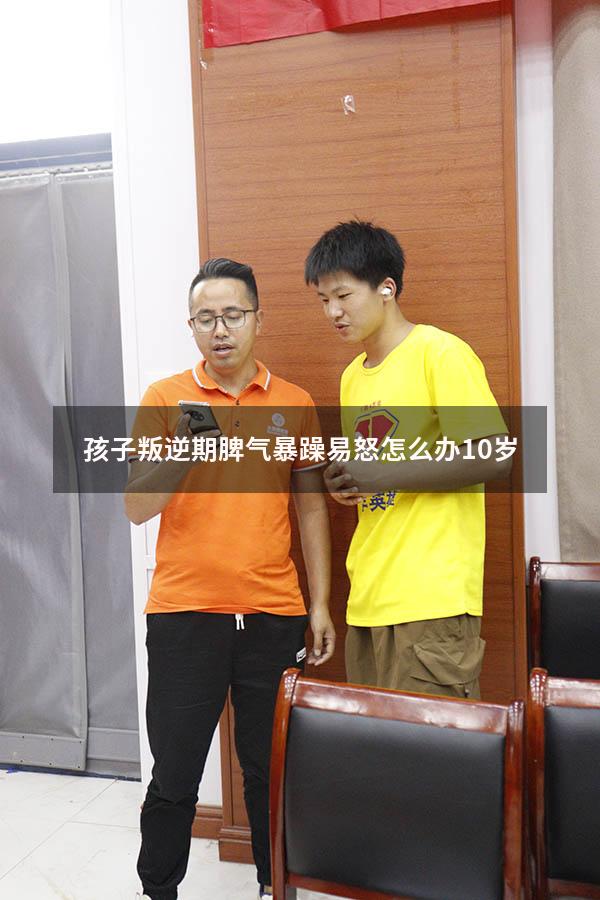 孩子叛逆期脾气暴躁易怒怎么办10岁