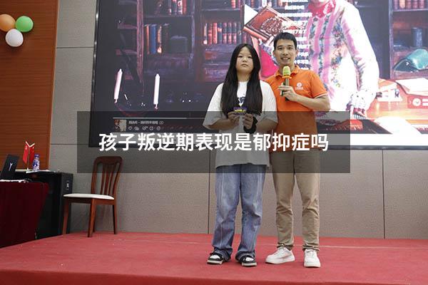 孩子叛逆期表现是郁抑症吗