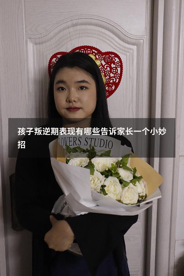 孩子叛逆期表现有哪些告诉家长一个小妙招!