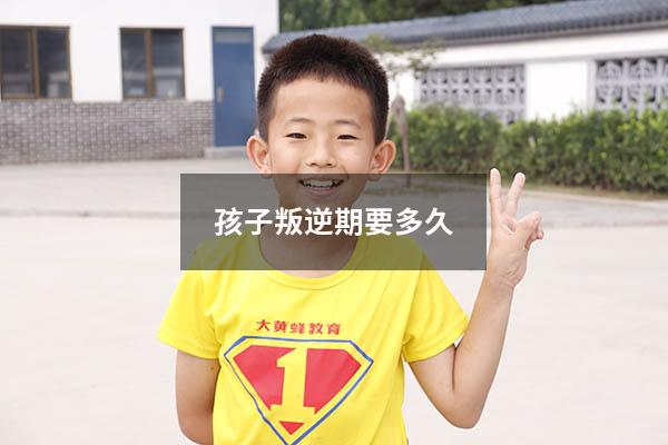 孩子叛逆期要多久