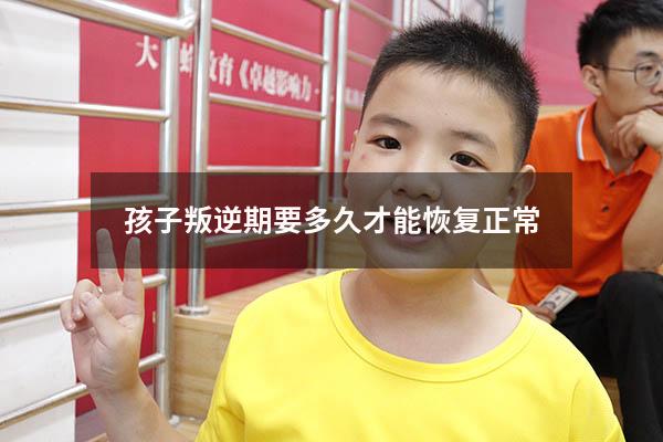孩子叛逆期要多久才能恢复正常