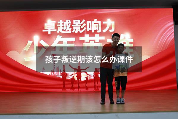 孩子叛逆期该怎么办课件