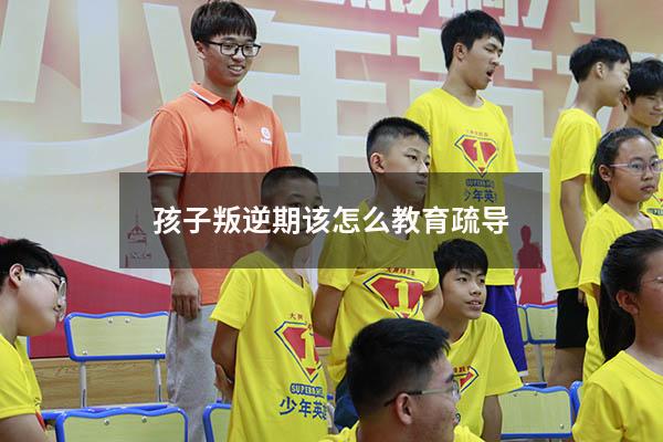孩子叛逆期该怎么教育疏导
