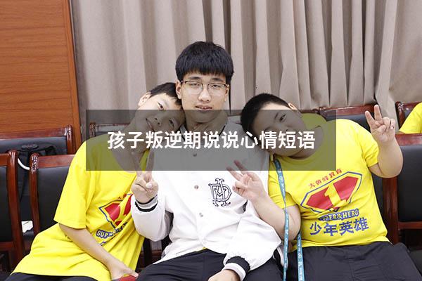 孩子叛逆期说说心情短语