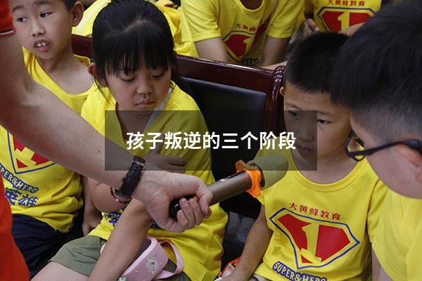 孩子叛逆的三个阶段