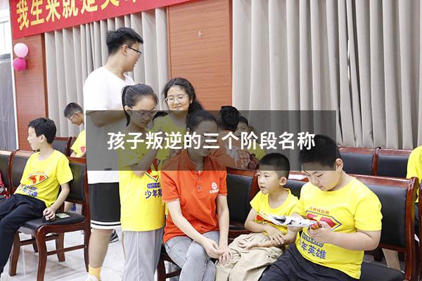 孩子叛逆的三个阶段名称
