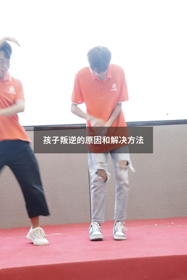 孩子叛逆的原因和解决方法