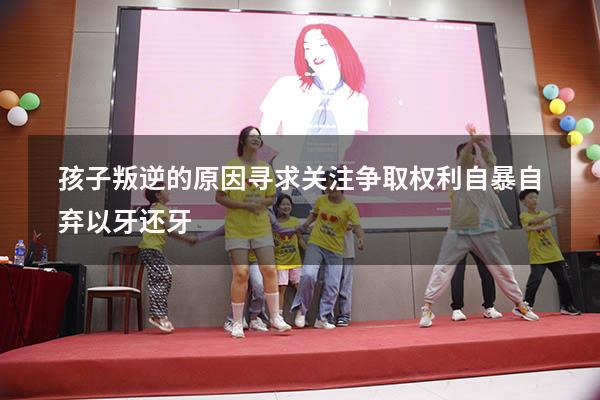 孩子叛逆的原因寻求关注争取权利自暴自弃以牙还牙