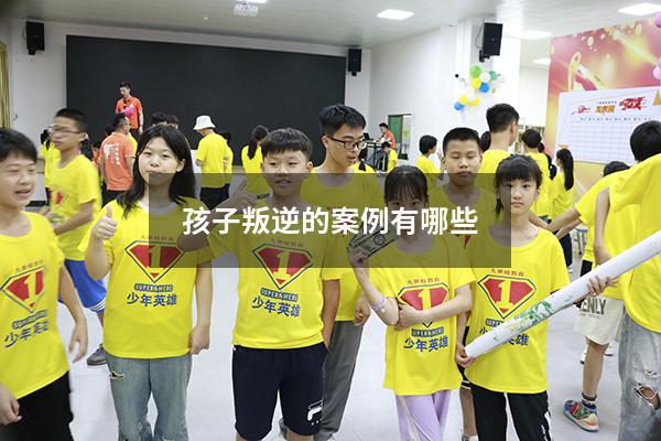 孩子叛逆的案例有哪些
