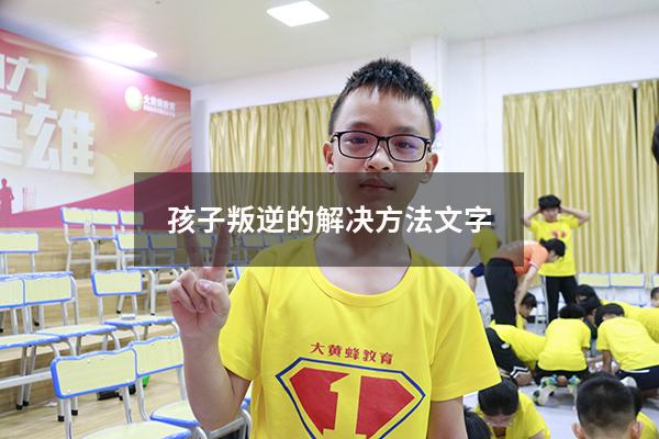 孩子叛逆的解决方法文字（16岁孩子叛逆期怎么办）