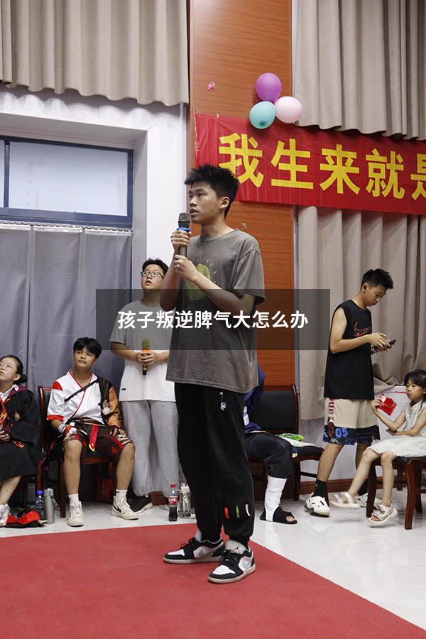 孩子叛逆脾气大怎么办