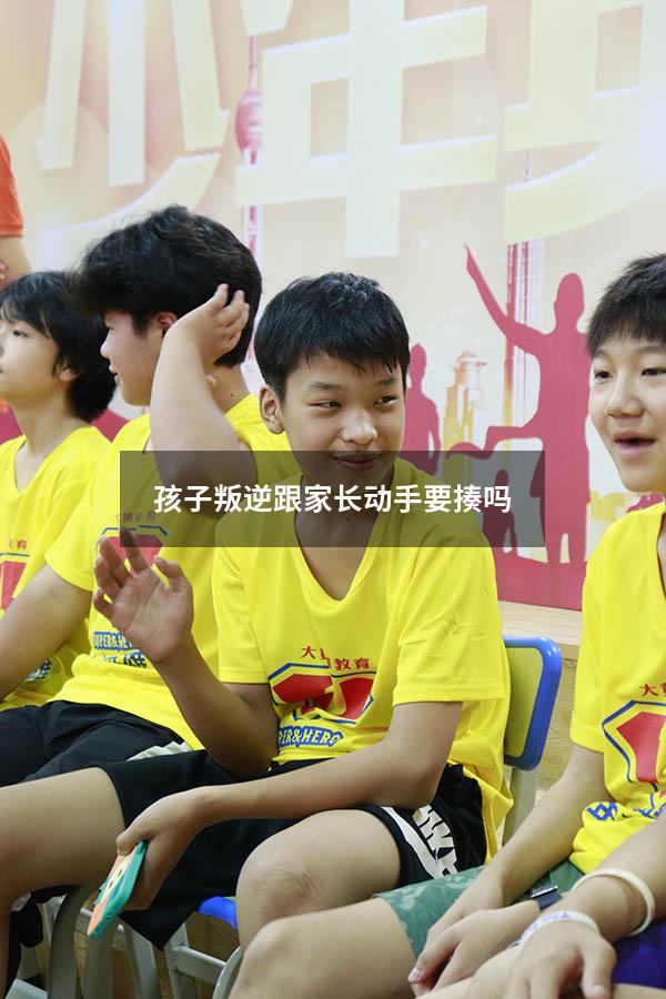 孩子叛逆跟家长动手要揍吗