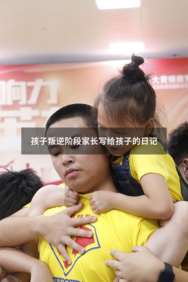 孩子叛逆阶段家长写给孩子的日记