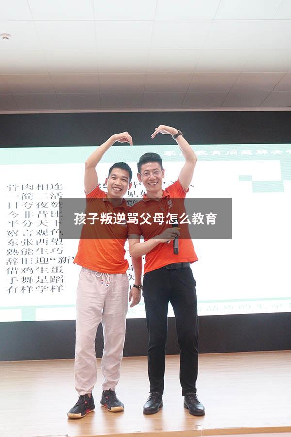 孩子叛逆骂父母怎么教育