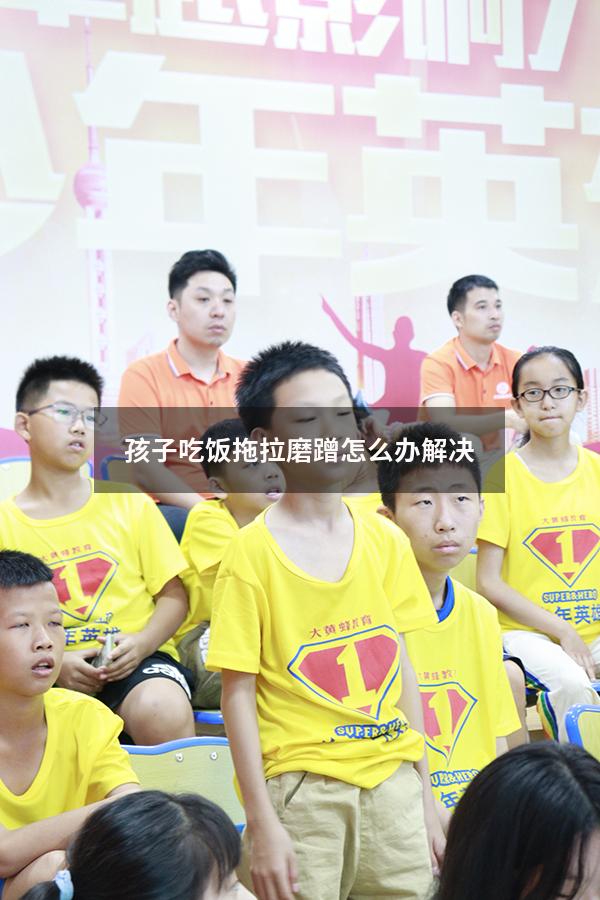 孩子吃饭拖拉磨蹭怎么办解决