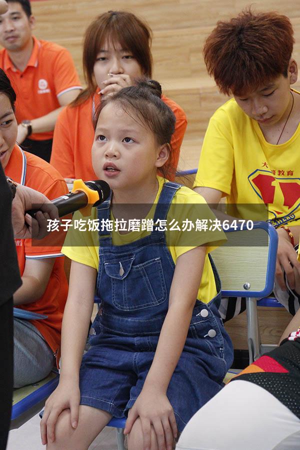 孩子吃饭拖拉磨蹭怎么办解决6470