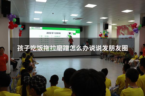 孩子吃饭拖拉磨蹭怎么办说说发朋友圈