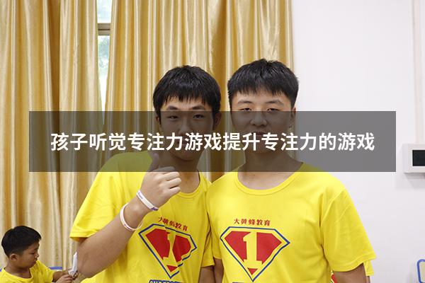 孩子听觉专注力游戏（提升专注力的游戏）