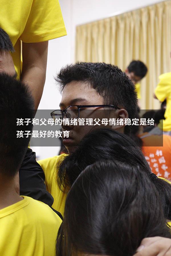 孩子和父母的情绪管理（父母情绪稳定,是给孩子最好的教育）