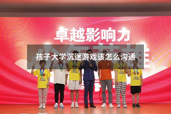 孩子大学沉迷游戏该怎么沟通