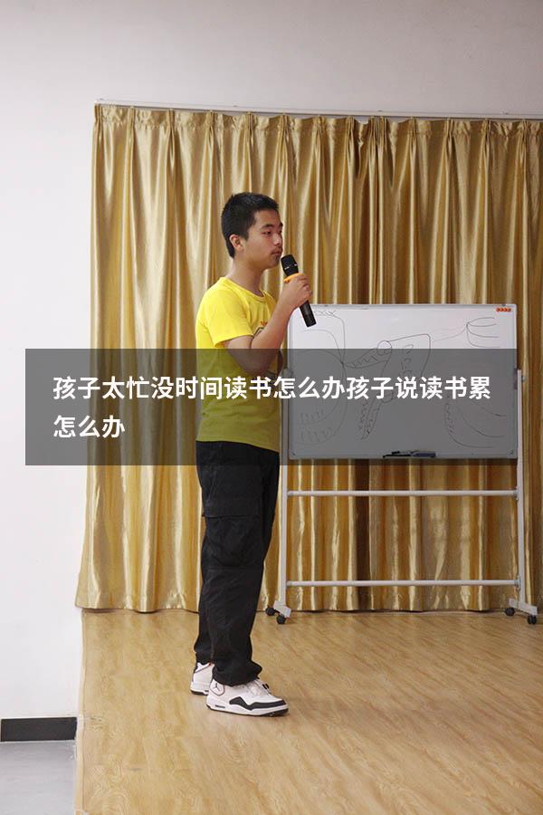 孩子太忙，没时间读书怎么办？（孩子说读书累怎么办）