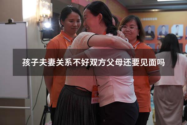 孩子夫妻关系不好双方父母还要见面吗
