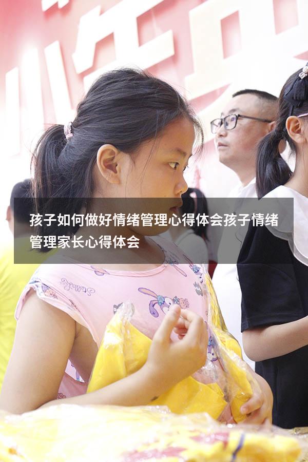 孩子如何做好情绪管理心得体会（孩子情绪管理家长心得体会）