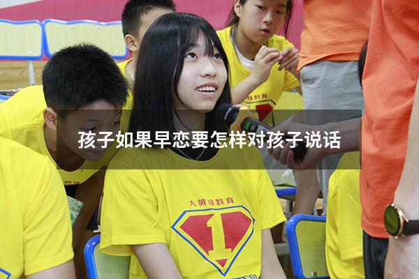 孩子如果早恋要怎样对孩子说话