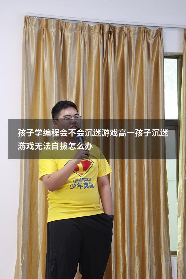 孩子学编程会不会沉迷游戏（高一孩子沉迷游戏无法自拔怎么办）