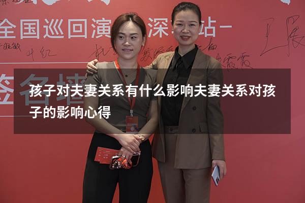 孩子对夫妻关系有什么影响（夫妻关系对孩子的影响心得）