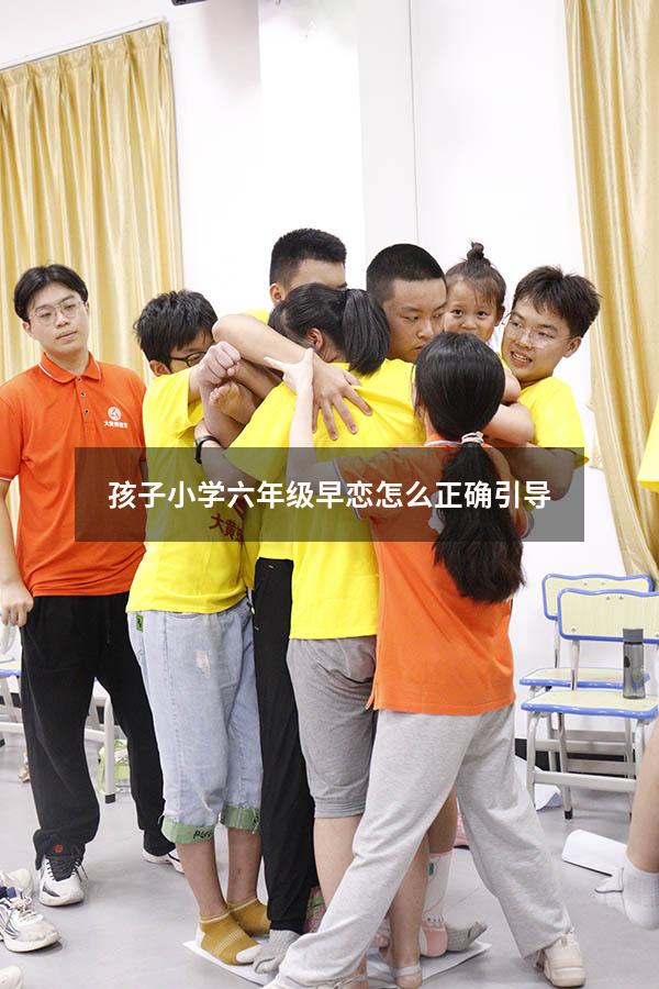 孩子小学六年级早恋怎么正确引导（学生早恋如何正确引导）