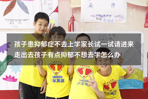 孩子患抑郁症，不去上学，家长试一试“请进来，走出去”（孩子有点抑郁不想去学怎么办）