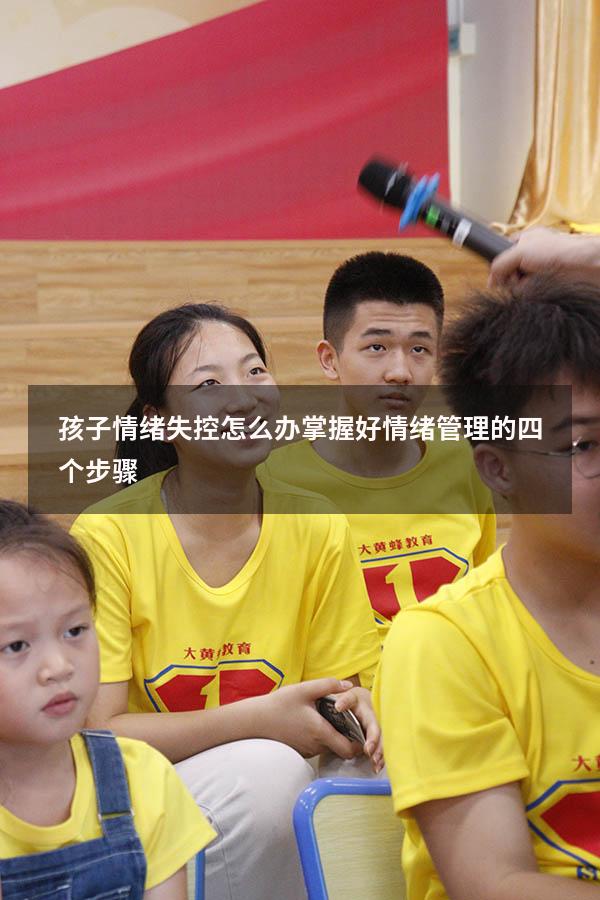 孩子情绪失控怎么办掌握好情绪管理的四个步骤