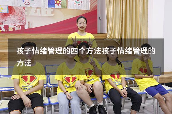 孩子情绪管理的四个方法（孩子情绪管理的方法）