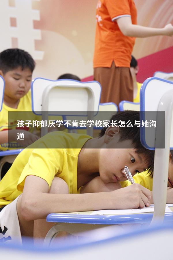 孩子抑郁厌学不肯去学校家长怎么与她沟通