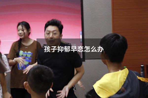 孩子抑郁早恋怎么办