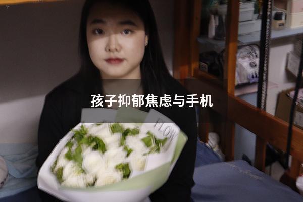 孩子抑郁焦虑与手机7210（13岁孩子抑郁焦虑症能治好吗）
