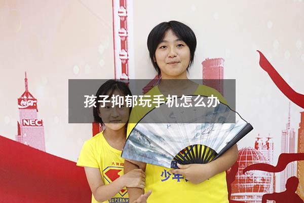 孩子抑郁玩手机怎么办
