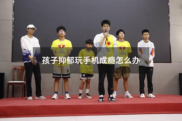 孩子抑郁玩手机成瘾怎么办