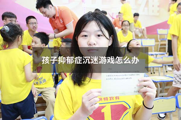 孩子抑郁症沉迷游戏怎么办