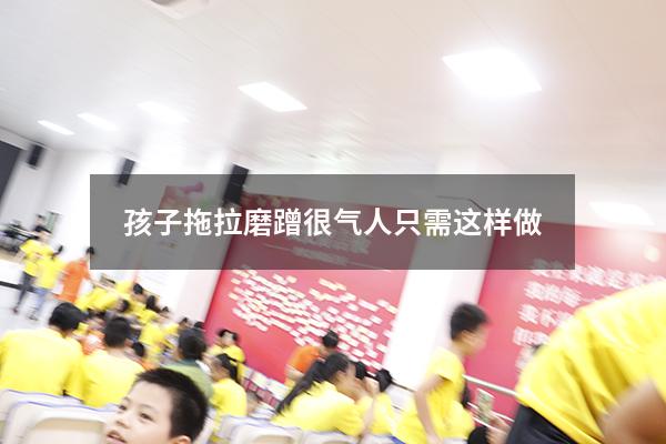 孩子拖拉磨蹭很气人只需这样做