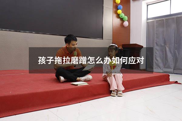 孩子拖拉磨蹭怎么办如何应对