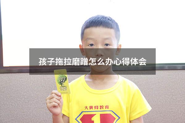 孩子拖拉磨蹭怎么办心得体会