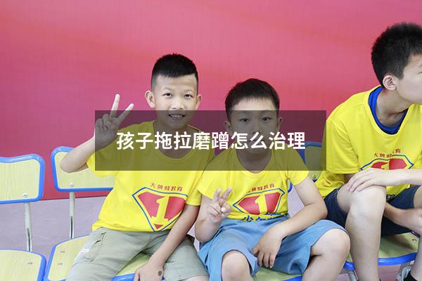 孩子拖拉磨蹭怎么治理（5岁孩子拖拉磨蹭怎么办）