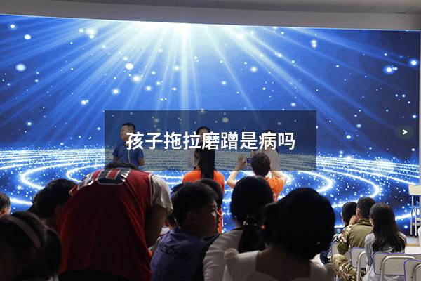 孩子拖拉磨蹭是病吗